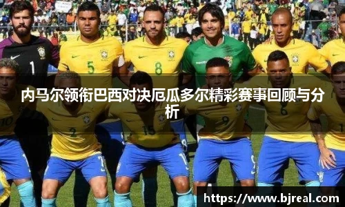 内马尔领衔巴西对决厄瓜多尔精彩赛事回顾与分析
