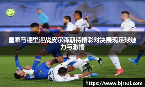 皇家马德里迎战皮尔森期待精彩对决展现足球魅力与激情