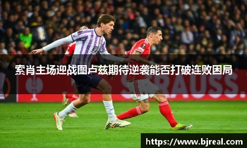 索肖主场迎战图卢兹期待逆袭能否打破连败困局